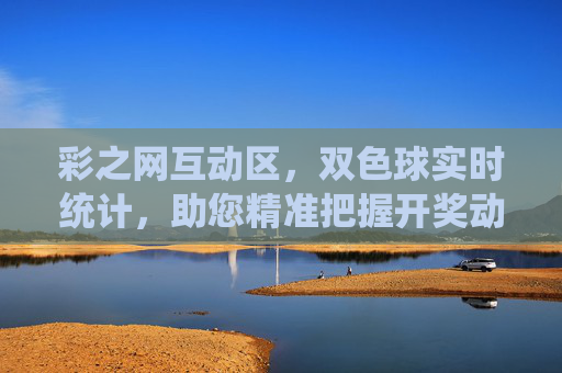 彩之网互动区,双色球实时统计,助您精准把握开奖动态,双色球实时统计,精准把握开奖动态 彩之网互动区,双色球实时统计,助您精准把握开奖动态,双色球实时统计,精准把握开奖动态