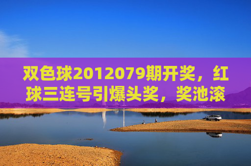 双色球2012079期开奖,红球三连号引爆头奖,奖池滚存10.38亿,双色球2012079期开奖,红球三连号引爆头奖 奖池滚存10.38亿 双色球2012079期开奖,红球三连号引爆头奖,奖池滚存10.38亿,双色球2012079期开奖,红球三连号引爆头奖 奖池滚存10.38亿