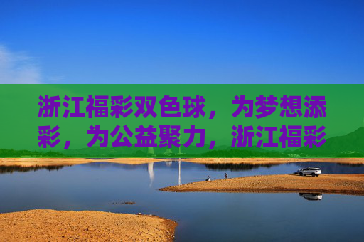 浙江福彩双色球,为梦想添彩,为公益聚力,浙江福彩双色球,为梦想添彩,为公益聚力 浙江福彩双色球,为梦想添彩,为公益聚力,浙江福彩双色球,为梦想添彩,为公益聚力