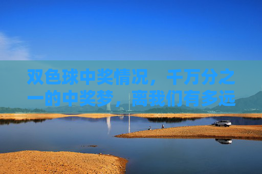 双色球中奖情况,千万分之一的中奖梦,离我们有多远?双色球千万分之一中奖梦,离我们有多远? 双色球中奖情况,千万分之一的中奖梦,离我们有多远?双色球千万分之一中奖梦,离我们有多远?