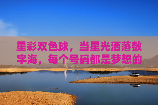 星彩双色球,当星光洒落数字海,每个号码都是梦想的微光,星彩双色球,星光数字海,梦想微光 星彩双色球,当星光洒落数字海,每个号码都是梦想的微光,星彩双色球,星光数字海,梦想微光