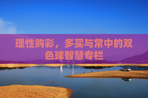 理性购彩,多买与常中的双色球智慧专栏 理性购彩,多买与常中的双色球智慧专栏