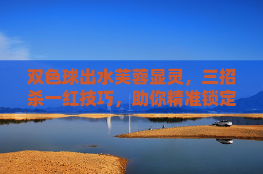 双色球出水芙蓉显灵,三招杀一红技巧,助你精准锁定红球号,双色球三招杀一红技巧,精准锁定红球号 双色球出水芙蓉显灵,三招杀一红技巧,助你精准锁定红球号,双色球三招杀一红技巧,精准锁定红球号