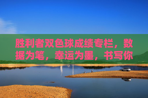胜利者双色球成绩专栏,数据为笔,幸运为墨,书写你的中奖故事,胜利者双色球,数据为笔,幸运为墨,书写中奖故事 胜利者双色球成绩专栏,数据为笔,幸运为墨,书写你的中奖故事,胜利者双色球,数据为笔,幸运为墨,书写中奖故事