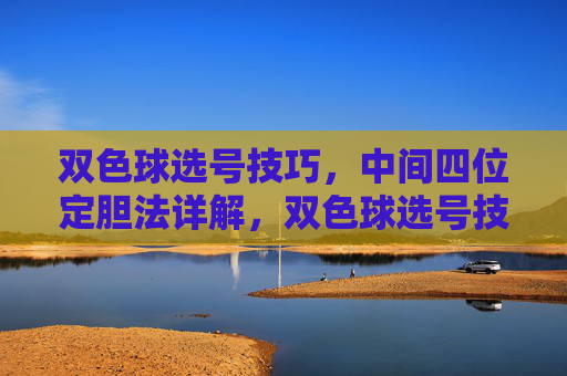 双色球选号技巧,中间四位定胆法详解,双色球选号技巧,中间四位定胆法详解 双色球选号技巧,中间四位定胆法详解,双色球选号技巧,中间四位定胆法详解