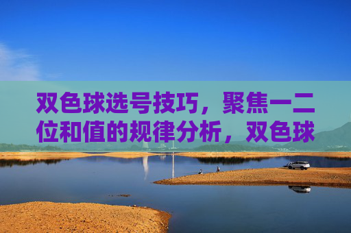 双色球选号技巧,聚焦一二位和值的规律分析,双色球选号技巧,一二位和值规律分析 双色球选号技巧,聚焦一二位和值的规律分析,双色球选号技巧,一二位和值规律分析