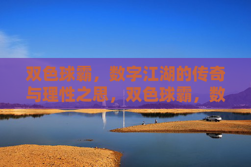 双色球霸,数字江湖的传奇与理性之思,双色球霸,数字江湖的传奇与理性之思 双色球霸,数字江湖的传奇与理性之思,双色球霸,数字江湖的传奇与理性之思