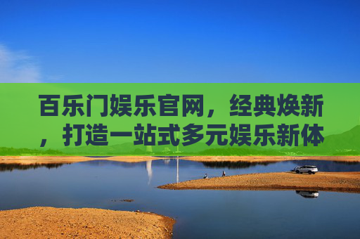 百乐门娱乐官网,经典焕新,打造一站式多元娱乐新体验,百乐门娱乐官网,经典焕新启幕,一站式多元娱乐新体验 百乐门娱乐官网,经典焕新,打造一站式多元娱乐新体验,百乐门娱乐官网,经典焕新启幕,一站式多元娱乐新体验