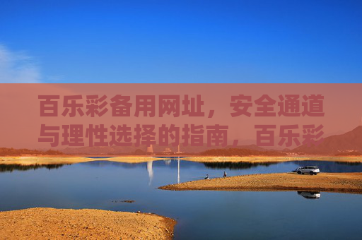 百乐彩备用网址,安全通道与理性选择的指南,百乐彩备用网址,安全通道与理性选择指南 百乐彩备用网址,安全通道与理性选择的指南,百乐彩备用网址,安全通道与理性选择指南