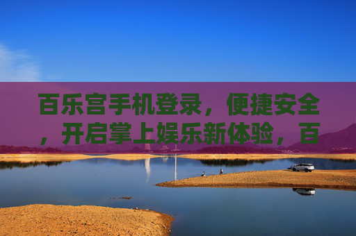 百乐宫手机登录,便捷安全,开启掌上娱乐新体验,百乐宫手机登录,便捷安全开启掌上娱乐新体验 百乐宫手机登录,便捷安全,开启掌上娱乐新体验,百乐宫手机登录,便捷安全开启掌上娱乐新体验