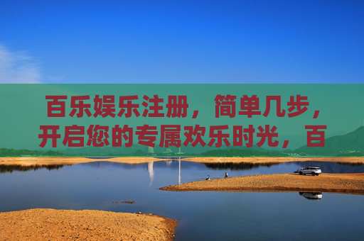 百乐娱乐注册,简单几步,开启您的专属欢乐时光,百乐娱乐注册,简单几步,开启专属欢乐时光 百乐娱乐注册,简单几步,开启您的专属欢乐时光,百乐娱乐注册,简单几步,开启专属欢乐时光