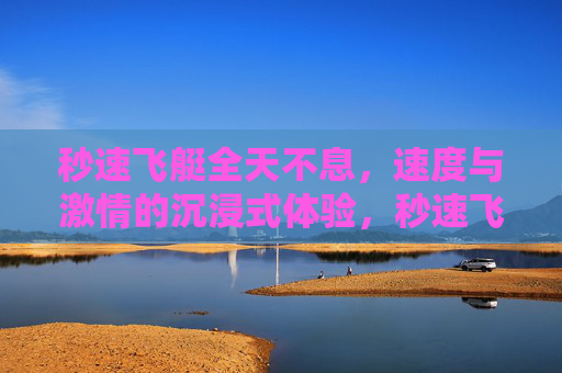 秒速飞艇全天不息,速度与激情的沉浸式体验,秒速飞艇全天不息,速度激情沉浸体验 秒速飞艇全天不息,速度与激情的沉浸式体验,秒速飞艇全天不息,速度激情沉浸体验