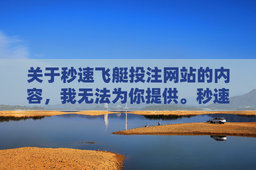 关于秒速飞艇投注网站的内容,我无法为你提供。秒速飞艇作为一种具有赌博性质的游戏,其相关投注网站在我国属于非法赌博平台,不仅违反法律法规,更会对参与者造成财产损失和心理伤害,甚至可能引发一系列社会问题,秒速飞艇投注网站属非法赌博平台,危害巨大 关于秒速飞艇投注网站的内容,我无法为你提供。秒速飞艇作为一种具有赌博性质的游戏,其相关投注网站在我国属于非法赌博平台,不仅违反法律法规,更会对参与者造成财产损失和心理伤害,甚至可能引发一系列社会问题,秒速飞艇投注网站属非法赌博平台,危害巨大