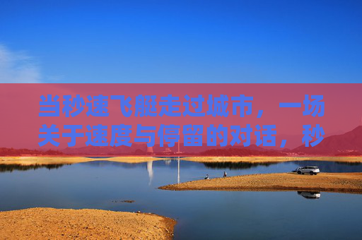 当秒速飞艇走过城市,一场关于速度与停留的对话,秒速飞艇掠城,速度与停留的对话 当秒速飞艇走过城市,一场关于速度与停留的对话,秒速飞艇掠城,速度与停留的对话