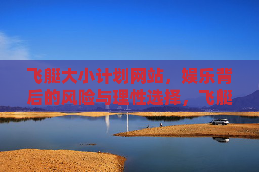 飞艇大小计划网站,娱乐背后的风险与理性选择,飞艇大小计划网站,娱乐风险与理性选择 飞艇大小计划网站,娱乐背后的风险与理性选择,飞艇大小计划网站,娱乐风险与理性选择