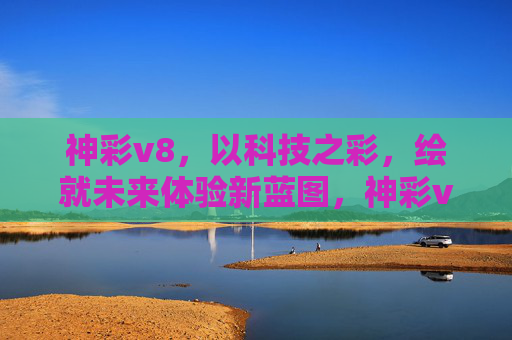 神彩v8,以科技之彩,绘就未来体验新蓝图,神彩v8,科技之彩绘就未来体验新蓝图 神彩v8,以科技之彩,绘就未来体验新蓝图,神彩v8,科技之彩绘就未来体验新蓝图