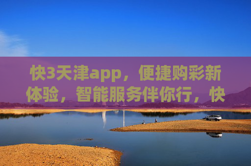 快3天津app，便捷购彩新体验，智能服务伴你行，快3天津app，便捷购彩新体验，智能服务伴你行