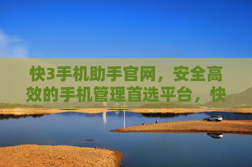 快3手机助手官网，安全高效的手机管理首选平台，快3手机助手官网，安全高效的手机管理首选平台