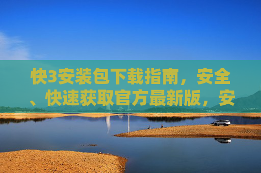 快3安装包下载指南，安全、快速获取官方最新版，安全快速下载快3官方最新安装包指南