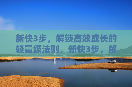 新快3步，解锁高效成长的轻量级法则，新快3步，解锁高效成长的轻量级法则