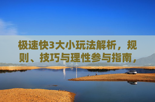 极速快3大小玩法解析，规则、技巧与理性参与指南，极速快3大小玩法解析，规则、技巧与理性参与指南