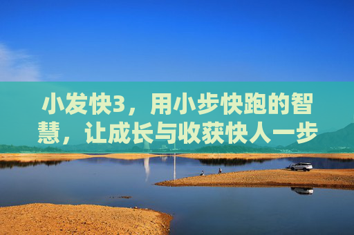 小发快3，用小步快跑的智慧，让成长与收获快人一步，小发快3，小步快跑，成长收获快人一步