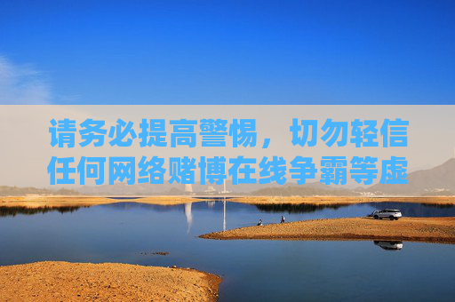请务必提高警惕，切勿轻信任何网络赌博在线争霸等虚假宣传，保护好自己的财产安全和合法权益，坚决抵制违法犯罪行为，警惕网络赌博虚假宣传 守护财产安全