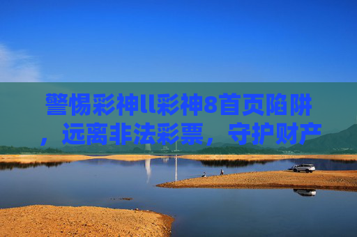 警惕彩神ll彩神8首页陷阱,远离非法彩票,守护财产安全,警惕彩神ll彩神8首页陷阱,远离非法彩票守护财产安全 警惕彩神ll彩神8首页陷阱,远离非法彩票,守护财产安全,警惕彩神ll彩神8首页陷阱,远离非法彩票守护财产安全