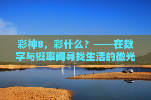 彩神8,彩什么?——在数字与概率间寻找生活的微光,彩神8,彩什么?——数字与概率间的生活微光 彩神8,彩什么?——在数字与概率间寻找生活的微光,彩神8,彩什么?——数字与概率间的生活微光
