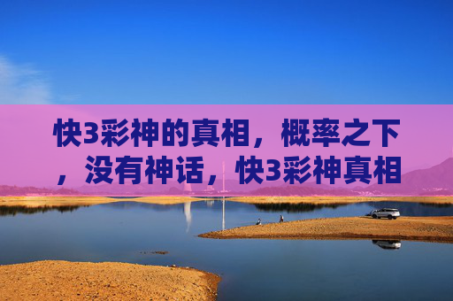 快3彩神的真相,概率之下,没有神话,快3彩神真相,概率之下,神话不存 快3彩神的真相,概率之下,没有神话,快3彩神真相,概率之下,神话不存