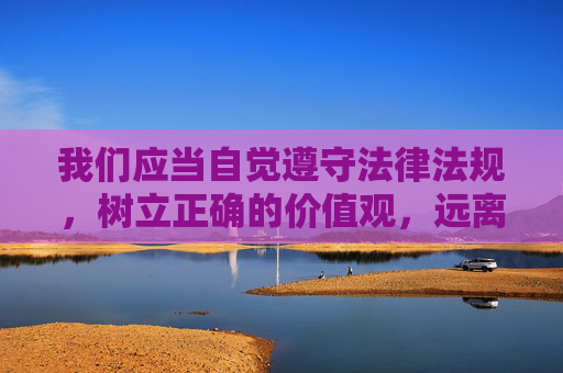 我们应当自觉遵守法律法规,树立正确的价值观,远离任何形式的赌博活动,通过合法、健康的途径丰富生活、实现自我价值。如果你遇到疑似赌博的网站或平台,请及时向公安机关举报,共同维护清朗的网络环境,远离赌博,共建清朗网络 我们应当自觉遵守法律法规,树立正确的价值观,远离任何形式的赌博活动,通过合法、健康的途径丰富生活、实现自我价值。如果你遇到疑似赌博的网站或平台,请及时向公安机关举报,共同维护清朗的网络环境,远离赌博,共建清朗网络