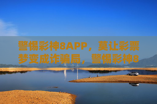 警惕彩神8APP,莫让彩票梦变成诈骗局,警惕彩神8APP,彩票梦勿成诈骗局 警惕彩神8APP,莫让彩票梦变成诈骗局,警惕彩神8APP,彩票梦勿成诈骗局