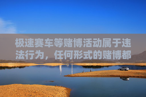 极速赛车等赌博活动属于违法行为，任何形式的赌博都会对社会和个人造成严重危害，包括财产损失、家庭破裂乃至法律制裁。根据中国法律法规，网络赌博是严格禁止的，任何组织或个人不得参与、推广或提供相关赌博信息，赌博违法，极速赛车等赌博活动严令禁止