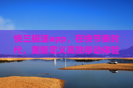 快三极速app,在快节奏时代,重新定义高效移动体验,快节奏时代,快三极速app重新定义高效移动体验 快三极速app,在快节奏时代,重新定义高效移动体验,快节奏时代,快三极速app重新定义高效移动体验