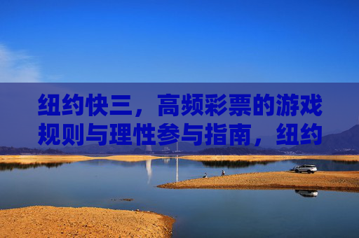 纽约快三,高频彩票的游戏规则与理性参与指南,纽约快三,高频彩票游戏规则与理性参与指南 纽约快三,高频彩票的游戏规则与理性参与指南,纽约快三,高频彩票游戏规则与理性参与指南