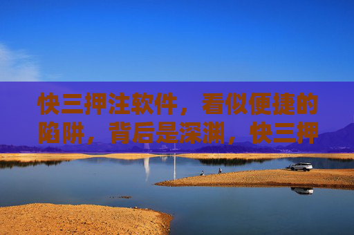 快三押注软件,看似便捷的陷阱,背后是深渊,快三押注软件,便捷陷阱背后的深渊 快三押注软件,看似便捷的陷阱,背后是深渊,快三押注软件,便捷陷阱背后的深渊
