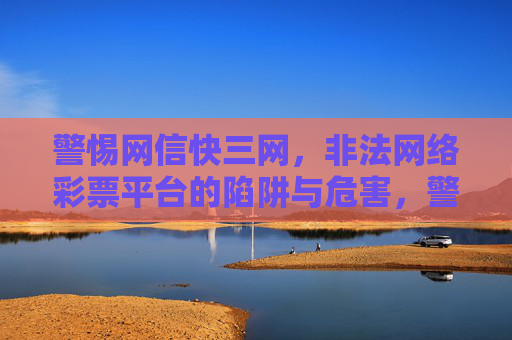 警惕网信快三网，非法网络彩票平台的陷阱与危害，警惕网信快三网非法网络彩票平台的陷阱与危害