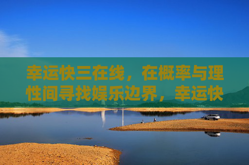 幸运快三在线,在概率与理性间寻找娱乐边界,幸运快三在线,概率与理性的娱乐边界 幸运快三在线,在概率与理性间寻找娱乐边界,幸运快三在线,概率与理性的娱乐边界