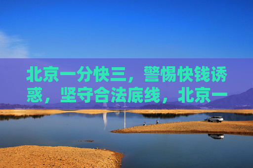 北京一分快三,警惕快钱诱惑,坚守合法底线,北京一分快三,警惕快钱诱惑,坚守合法底线 北京一分快三,警惕快钱诱惑,坚守合法底线,北京一分快三,警惕快钱诱惑,坚守合法底线