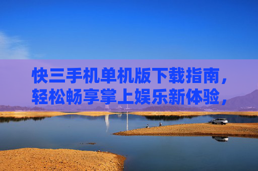 快三手机单机版下载指南,轻松畅享掌上娱乐新体验,快三手机单机版下载指南,轻松畅享掌上娱乐新体验 快三手机单机版下载指南,轻松畅享掌上娱乐新体验,快三手机单机版下载指南,轻松畅享掌上娱乐新体验