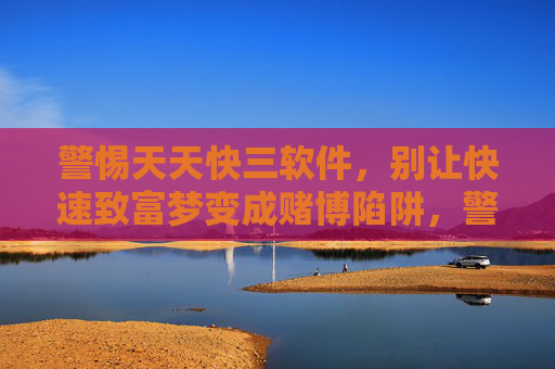 警惕天天快三软件,别让快速致富梦变成赌博陷阱,警惕天天快三软件,别让快速致富梦成赌博陷阱 警惕天天快三软件,别让快速致富梦变成赌博陷阱,警惕天天快三软件,别让快速致富梦成赌博陷阱