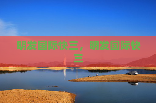 明发国际快三，明发国际快三