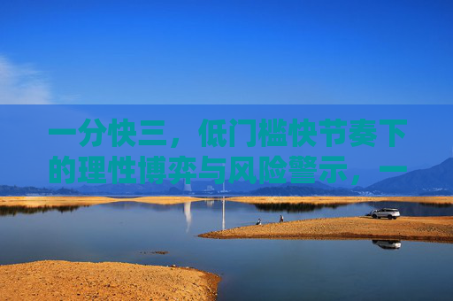 一分快三,低门槛快节奏下的理性博弈与风险警示,一分快三,低门槛快节奏下的理性博弈与风险警示 一分快三,低门槛快节奏下的理性博弈与风险警示,一分快三,低门槛快节奏下的理性博弈与风险警示