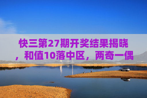 快三第27期开奖结果揭晓,和值10落中区,两奇一偶形态解析,快三第27期开奖结果揭晓,和值10落中区,两奇一偶形态解析 快三第27期开奖结果揭晓,和值10落中区,两奇一偶形态解析,快三第27期开奖结果揭晓,和值10落中区,两奇一偶形态解析