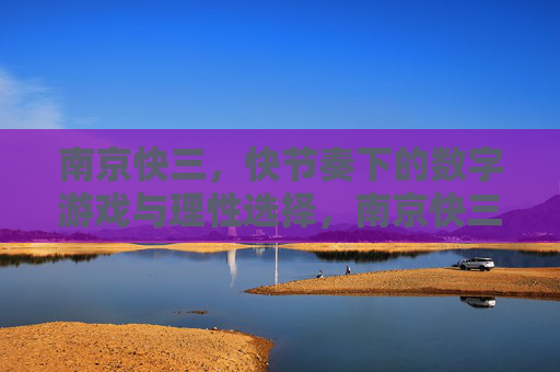 南京快三，快节奏下的数字游戏与理性选择，南京快三，快节奏数字游戏与理性选择