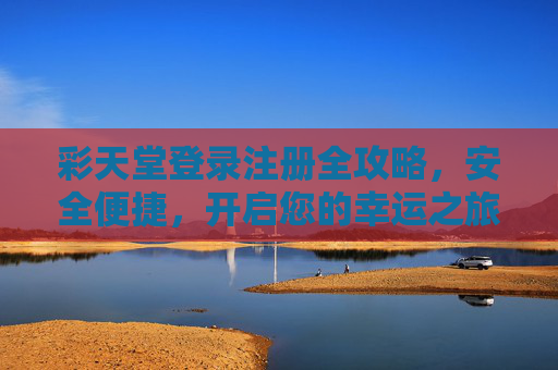 彩天堂登录注册全攻略，安全便捷，开启您的幸运之旅，彩天堂登录注册全攻略，安全便捷，开启幸运之旅