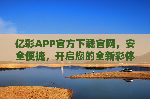 亿彩APP官方下载官网,安全便捷,开启您的全新彩体验,亿彩APP官方下载,安全便捷,开启全新彩体验 亿彩APP官方下载官网,安全便捷,开启您的全新彩体验,亿彩APP官方下载,安全便捷,开启全新彩体验