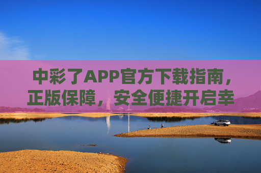中彩了APP官方下载指南,正版保障,安全便捷开启幸运之门,中彩了APP官方下载,正版保障安全便捷,开启幸运之门 中彩了APP官方下载指南,正版保障,安全便捷开启幸运之门,中彩了APP官方下载,正版保障安全便捷,开启幸运之门