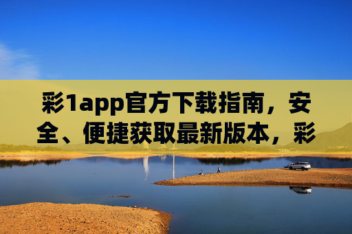 彩1app官方下载指南,安全、便捷获取最新版本,彩1app官方下载指南,安全便捷获取最新版本 彩1app官方下载指南,安全、便捷获取最新版本,彩1app官方下载指南,安全便捷获取最新版本