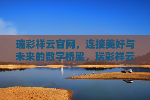 瑞彩祥云官网,连接美好与未来的数字桥梁,瑞彩祥云官网,连接美好与未来的数字桥梁 瑞彩祥云官网,连接美好与未来的数字桥梁,瑞彩祥云官网,连接美好与未来的数字桥梁